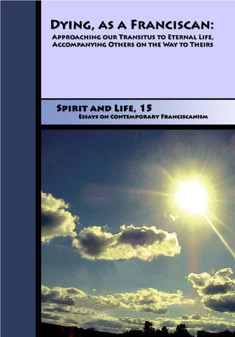 Dying, as a Franciscan: Approaching Our Transitus to Eternal Life, Accompanying Others on the Way to Theirs