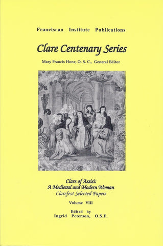 Clare of Assisi: A Medieval and Modern Woman: Clarefest Selected Papers