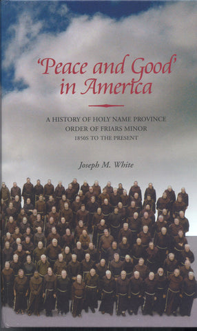 'Peace and Good' in America: A History of Holy Name Province - Order of Friars Minor - 1850s to the Present